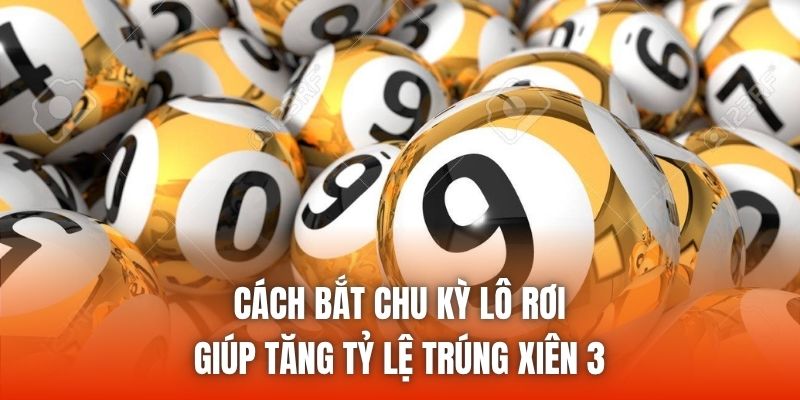 Cách bắt chu kỳ lô rơi giúp tăng tỷ lệ trúng xiên 3